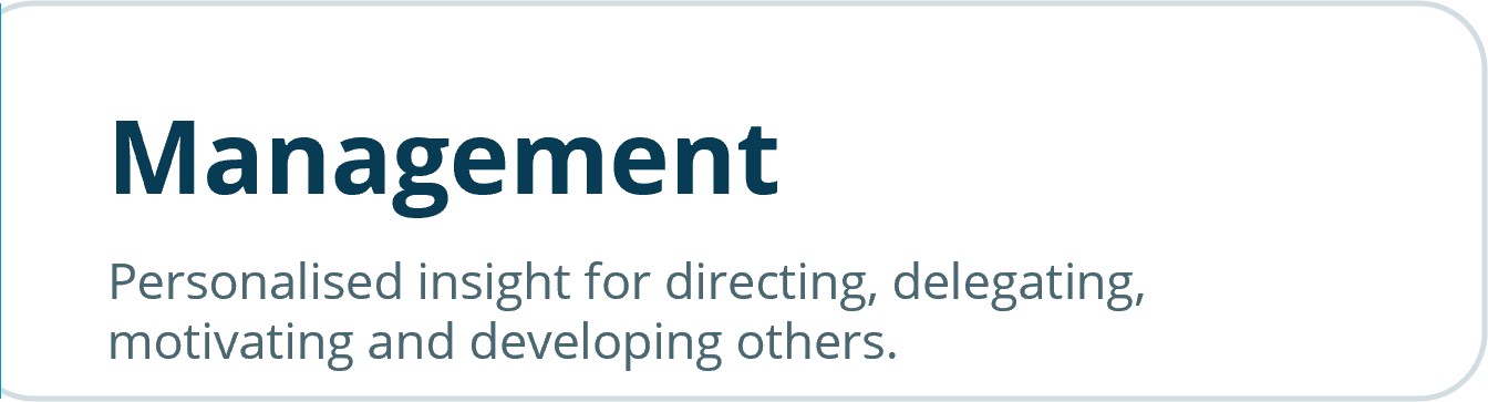 Management<br />
Personalised insight for directing, delegating, motivating and developing others.