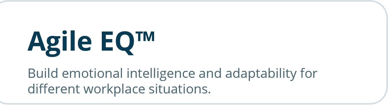 Agile EQ™<br />
Build emotional intelligence and adaptability for different workplace situations.